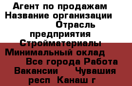 Агент по продажам › Название организации ­ Bravo › Отрасль предприятия ­ Стройматериалы › Минимальный оклад ­ 18 000 - Все города Работа » Вакансии   . Чувашия респ.,Канаш г.